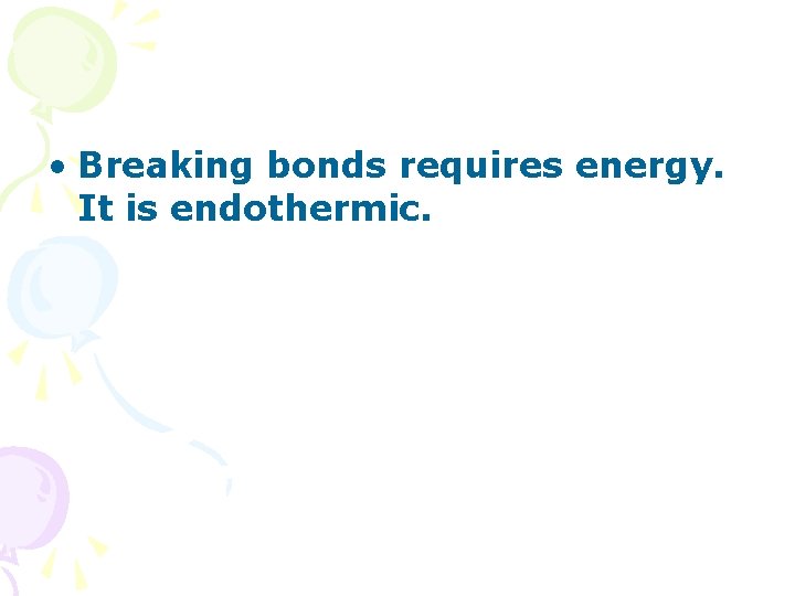  • Breaking bonds requires energy. It is endothermic. 