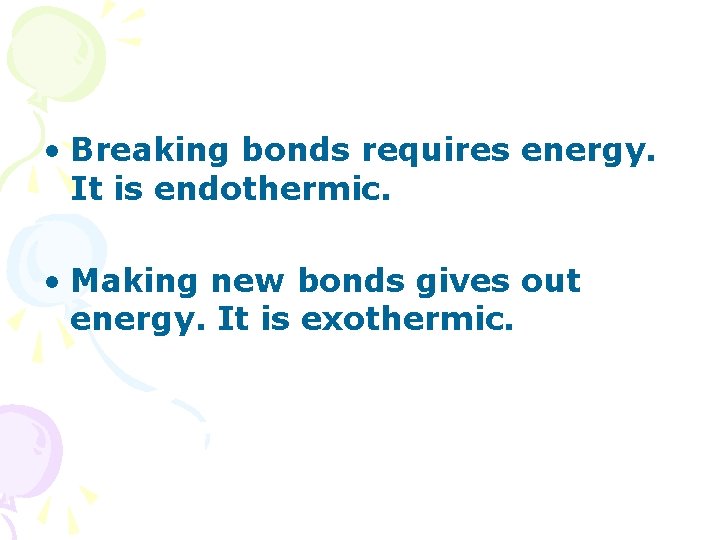  • Breaking bonds requires energy. It is endothermic. • Making new bonds gives