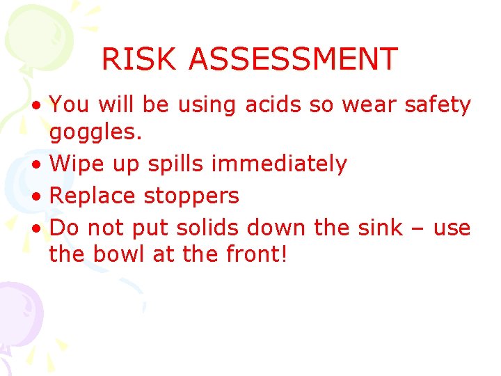 RISK ASSESSMENT • You will be using acids so wear safety goggles. • Wipe