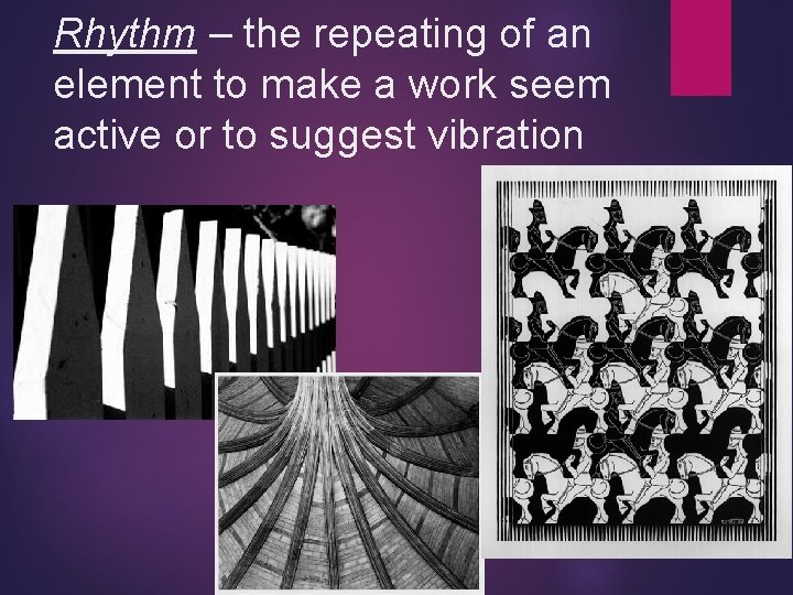 Rhythm – the repeating of an element to make a work seem active or