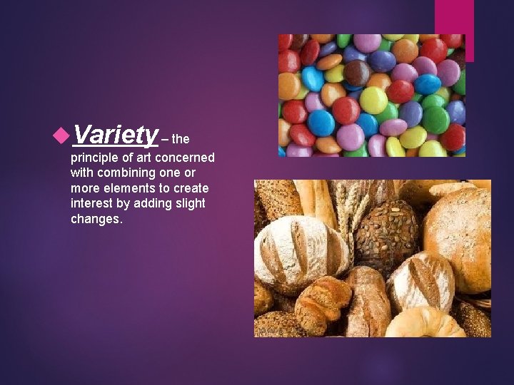  Variety – the principle of art concerned with combining one or more elements