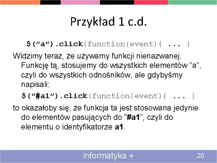 Przykład 1 c. d. $(”a”). click(function(event){. . . } Widzimy teraz, że używamy funkcji