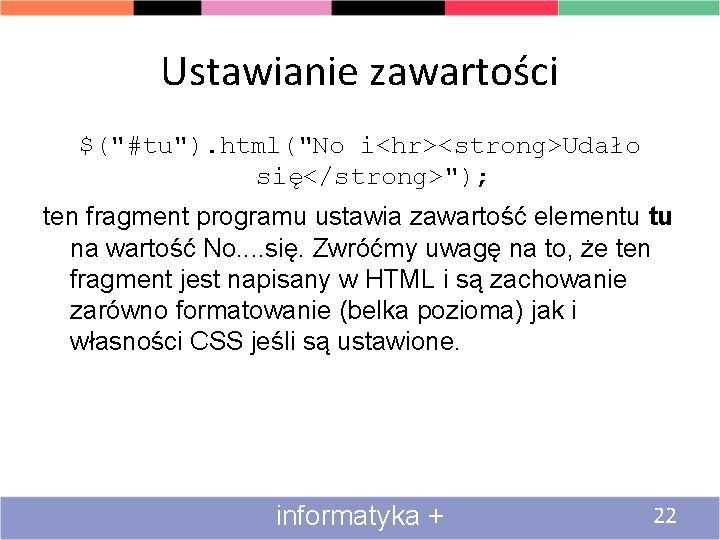 Ustawianie zawartości $("#tu"). html("No i<hr><strong>Udało się</strong>"); ten fragment programu ustawia zawartość elementu tu na