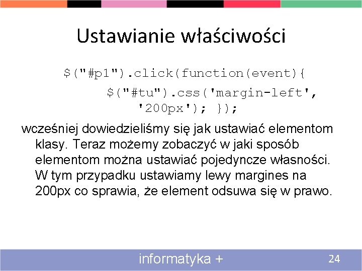 Ustawianie właściwości $("#p 1"). click(function(event){ $("#tu"). css('margin-left', '200 px'); }); wcześniej dowiedzieliśmy się jak