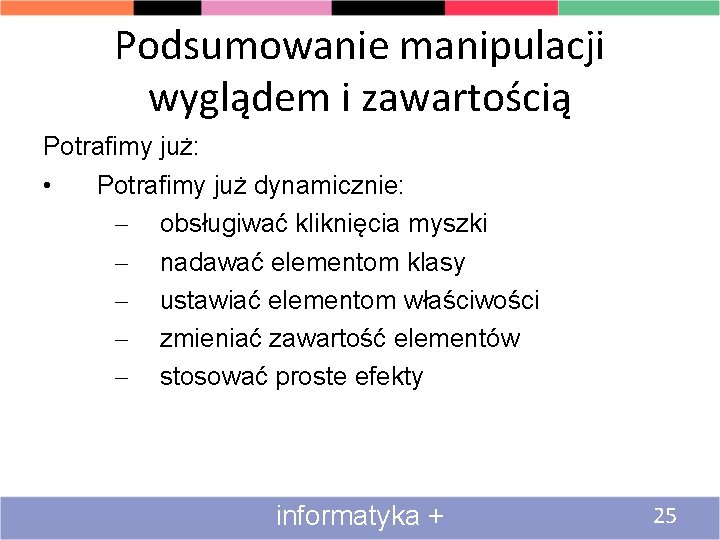 Podsumowanie manipulacji wyglądem i zawartością Potrafimy już: • Potrafimy już dynamicznie: – obsługiwać kliknięcia