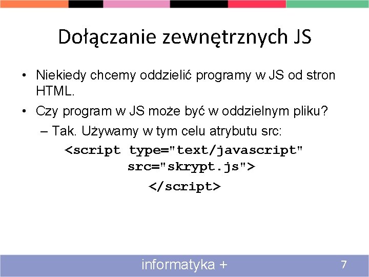 Dołączanie zewnętrznych JS • Niekiedy chcemy oddzielić programy w JS od stron HTML. •