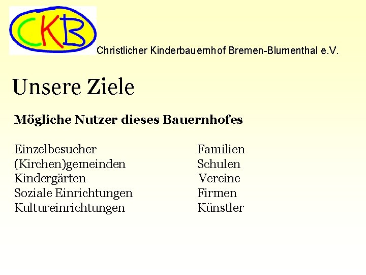 Christlicher Kinderbauernhof Bremen-Blumenthal e. V. Unsere Ziele Mögliche Nutzer dieses Bauernhofes Einzelbesucher (Kirchen)gemeinden Kindergärten