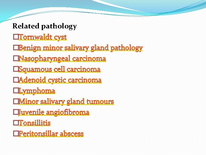 Related pathology �Tornwaldt cyst �Benign minor salivary gland pathology �Nasopharyngeal carcinoma �Squamous cell carcinoma