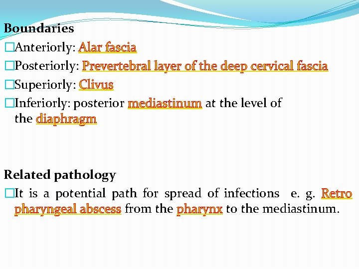 Boundaries �Anteriorly: Alar fascia �Posteriorly: Prevertebral layer of the deep cervical fascia �Superiorly: Clivus