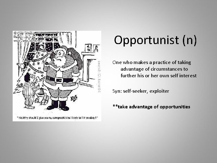 Opportunist (n) One who makes a practice of taking advantage of circumstances to further