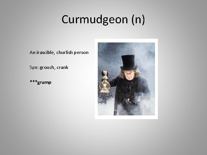 Curmudgeon (n) An irascible, churlish person Syn: grouch, crank ***grump 