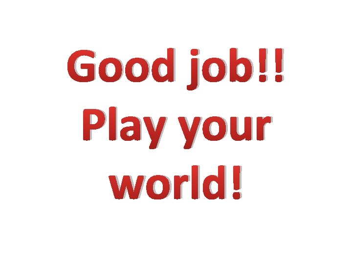 Good job!! Play your world! 