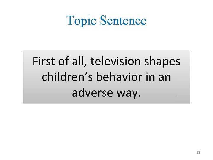 Topic Sentence First of all, television shapes children’s behavior in an adverse way. 13