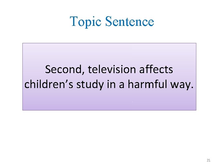 Topic Sentence Second, television affects children’s study in a harmful way. 21 