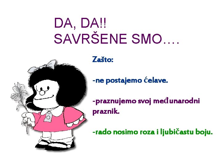 DA, DA!! SAVRŠENE SMO…. Zašto: -ne postajemo ćelave. -praznujemo svoj međunarodni praznik. -rado nosimo