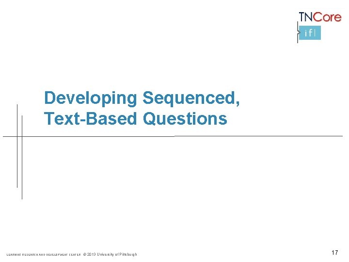 Developing Sequenced, Text-Based Questions LEARNING RESEARCH AND DEVELOPMENT CENTER © 2013 University of Pittsburgh