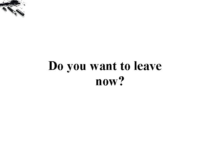 Do you want to leave now? 