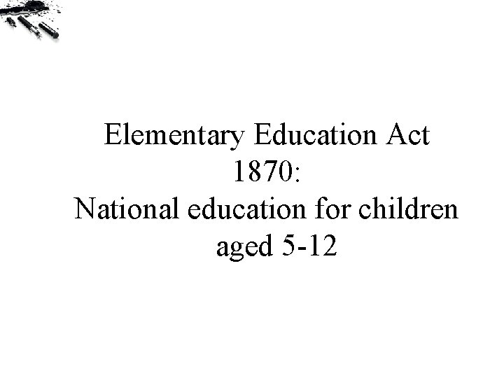 Elementary Education Act 1870: National education for children aged 5 -12 