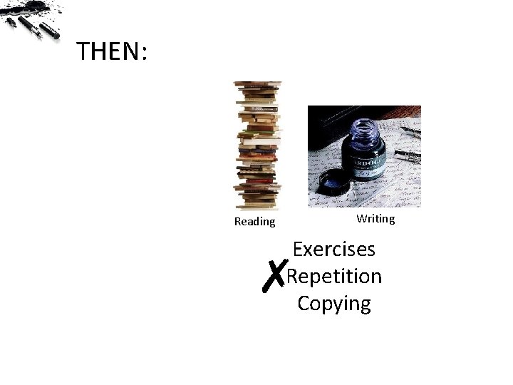 THEN: Writing Reading Exercises Repetition Copying ✗ 