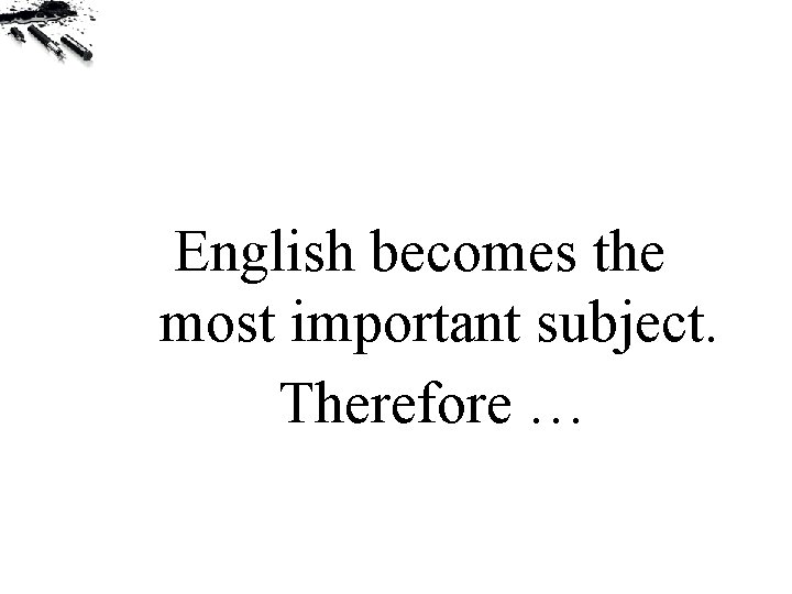 English becomes the most important subject. Therefore … 