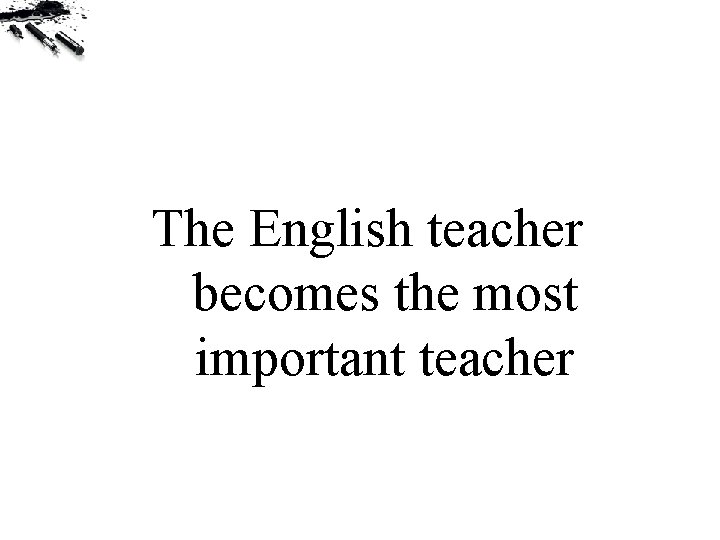 The English teacher becomes the most important teacher 