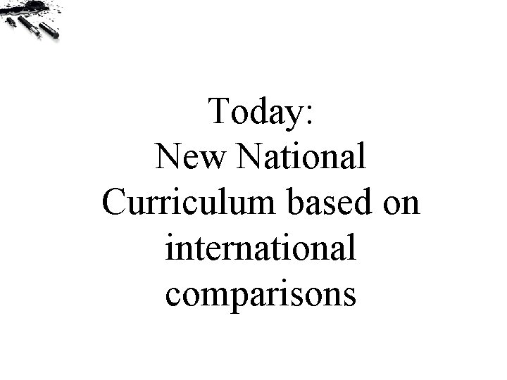 Today: New National Curriculum based on international comparisons 
