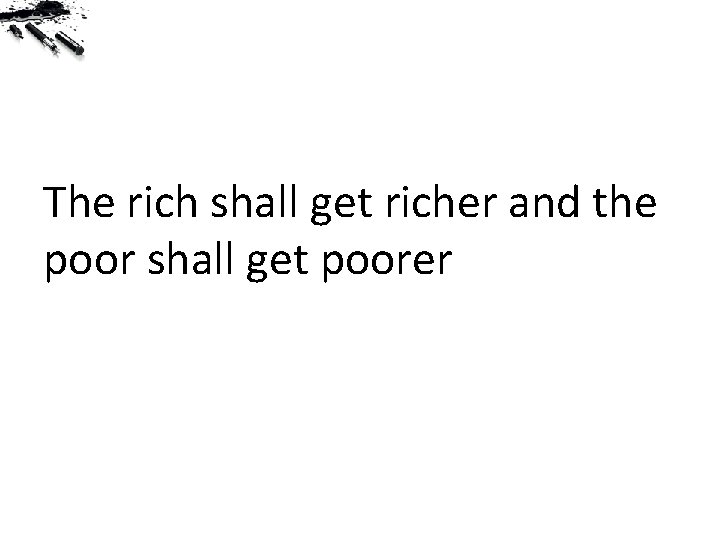 The rich shall get richer and the poor shall get poorer Matthew 13: 12