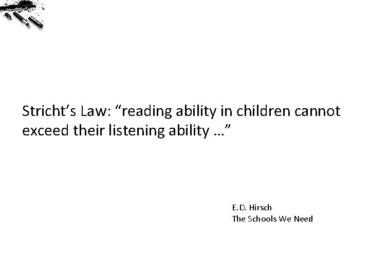 Stricht’s Law: “reading ability in children cannot exceed their listening ability …” E. D.