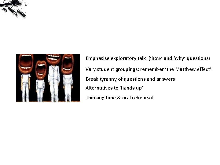 Emphasise exploratory talk (‘how’ and ‘why’ questions) Vary student groupings: remember ‘the Matthew effect’