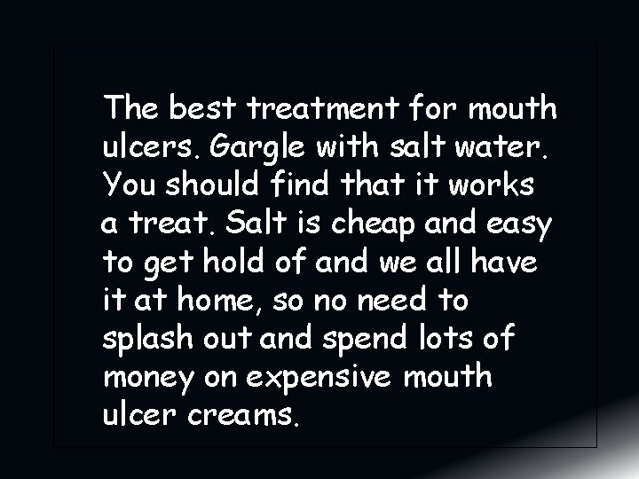 The best treatment for mouth ulcers. Gargle with salt water. You should find that