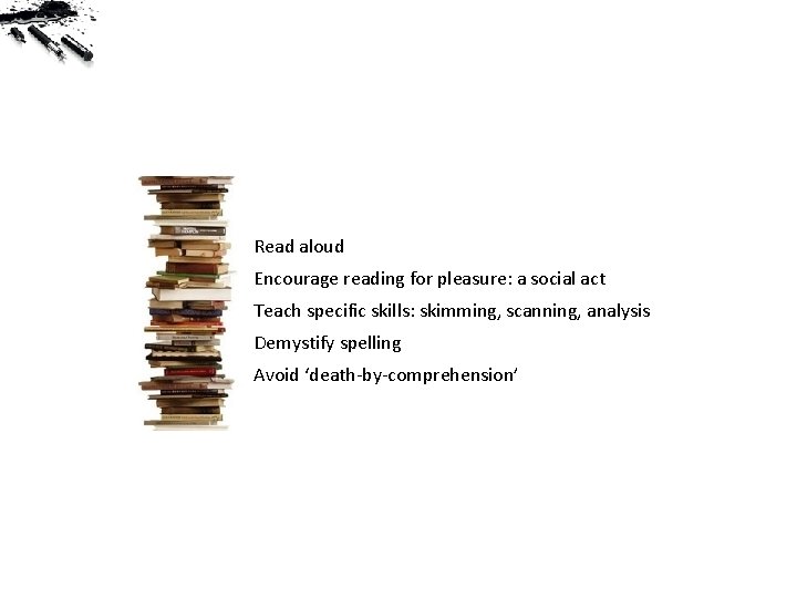 Read aloud Encourage reading for pleasure: a social act Teach specific skills: skimming, scanning,