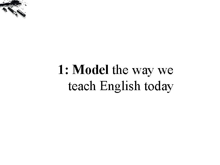 1: Model the way we teach English today 