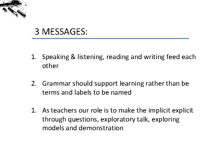 3 MESSAGES: 1. Speaking & listening, reading and writing feed each other 2. Grammar