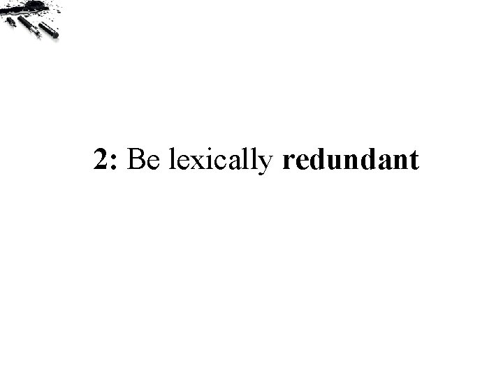 2: Be lexically redundant 