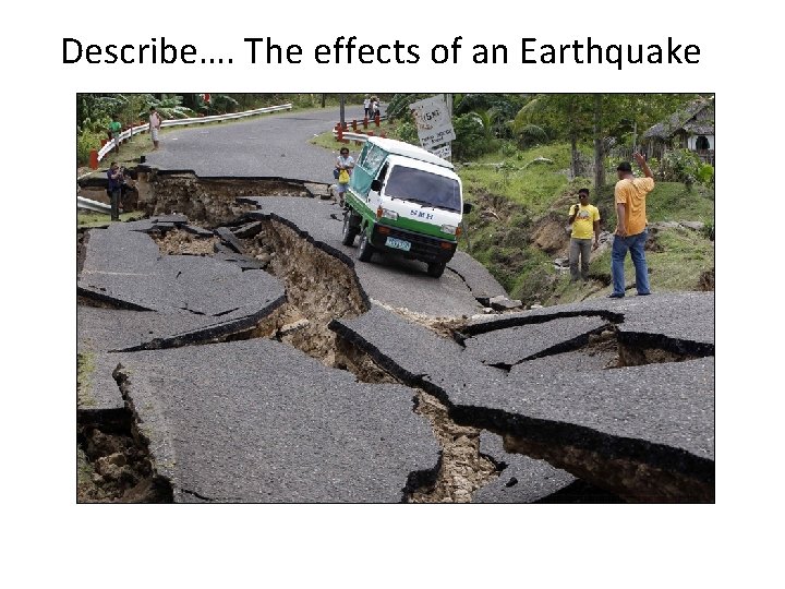 Describe…. The effects of an Earthquake 