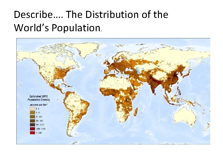 Describe…. The Distribution of the World’s Population. 