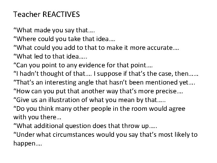 Teacher REACTIVES “What made you say that…. “Where could you take that idea…. “What