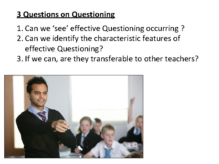 3 Questions on Questioning 1. Can we ‘see’ effective Questioning occurring ? 2. Can