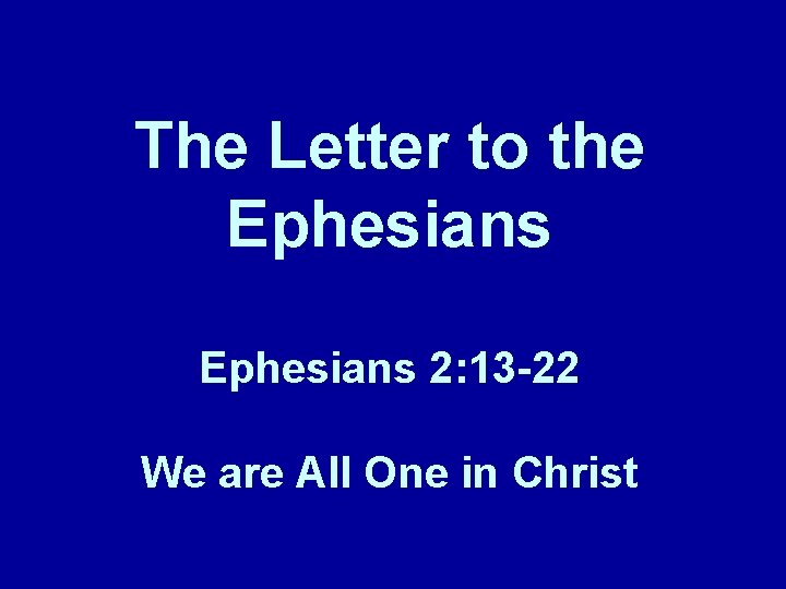 The Letter to the Ephesians 2: 13 -22 We are All One in Christ
