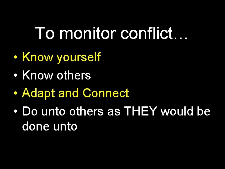 To monitor conflict… • • Know yourself Know others Adapt and Connect Do unto