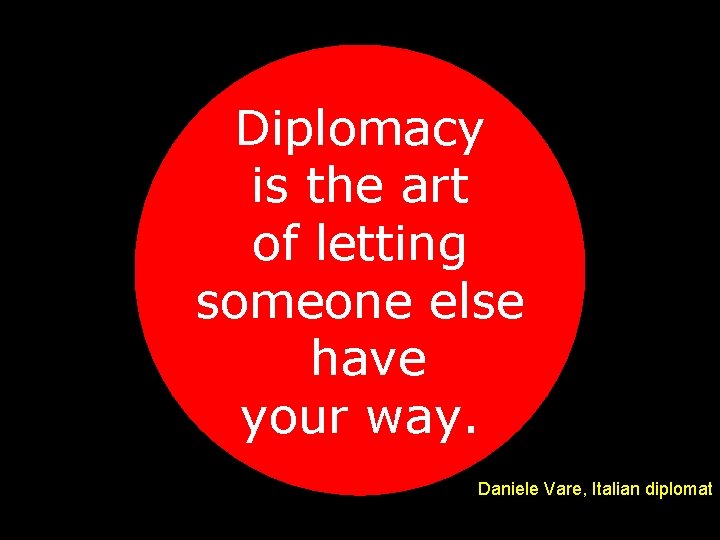 Diplomacy is the art of letting someone else have your way. Daniele Vare, Italian