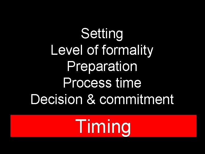 Setting Level of formality Preparation Process time Decision & commitment Timing 