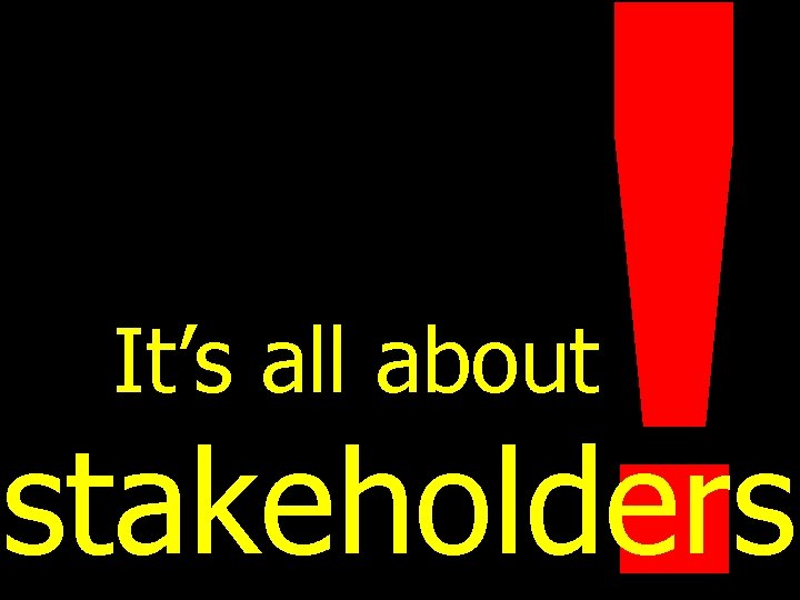 ! It’s all about stakeholders 