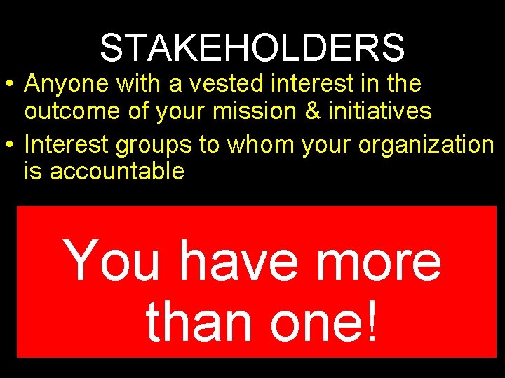 STAKEHOLDERS • Anyone with a vested interest in the outcome of your mission &