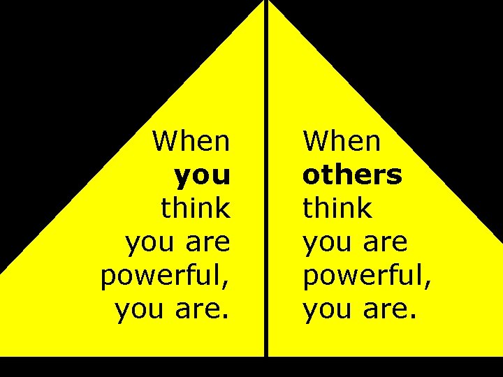 When you think you are powerful, you are. When others think you are powerful,