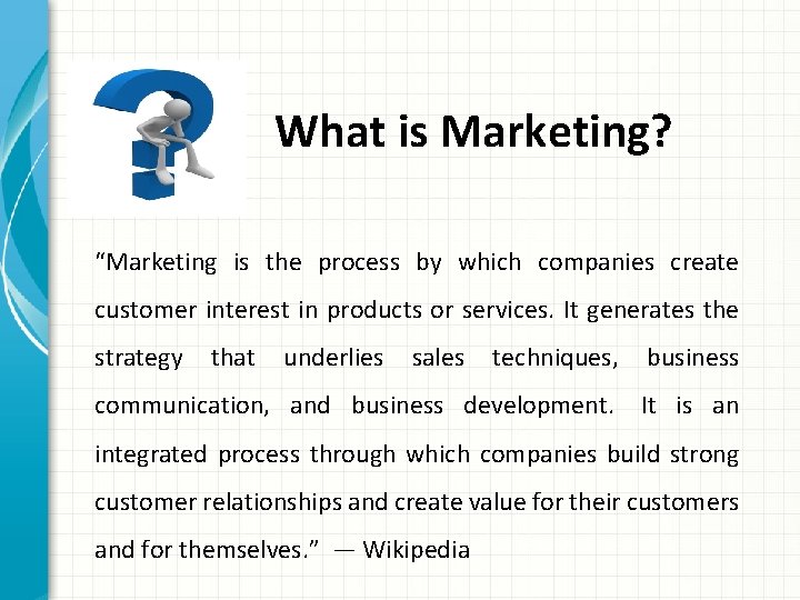 What is Marketing? “Marketing is the process by which companies create customer interest in