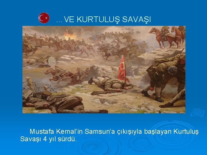 …VE KURTULUŞ SAVAŞI Mustafa Kemal’in Samsun’a çıkışıyla başlayan Kurtuluş Savaşı 4 yıl sürdü. 