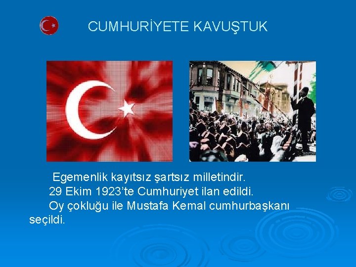 CUMHURİYETE KAVUŞTUK Egemenlik kayıtsız şartsız milletindir. 29 Ekim 1923’te Cumhuriyet ilan edildi. Oy çokluğu