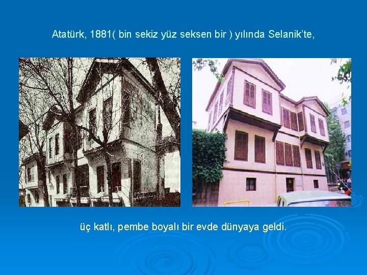 Atatürk, 1881( bin sekiz yüz seksen bir ) yılında Selanik’te, üç katlı, pembe boyalı