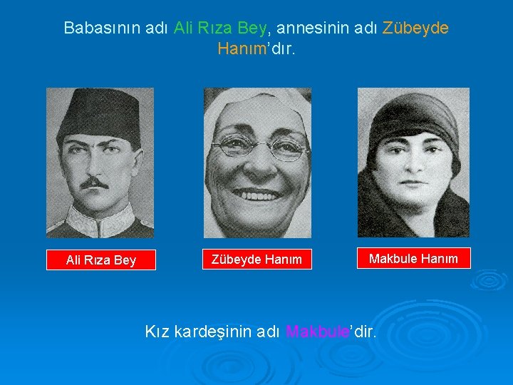 Babasının adı Ali Rıza Bey, annesinin adı Zübeyde Hanım’dır. Ali Rıza Bey Zübeyde Hanım